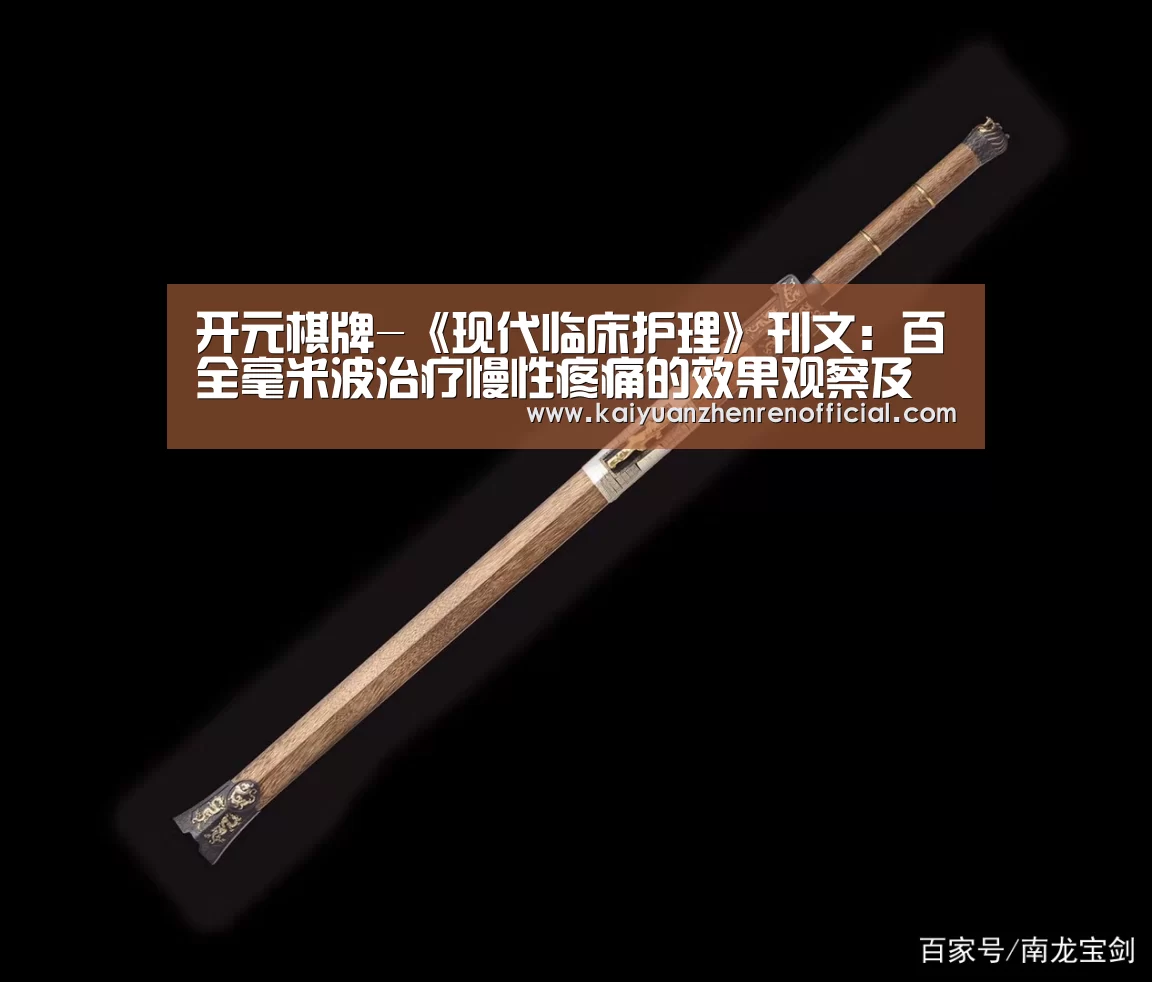 开元棋牌-《现代临床护理》刊文:百全毫米波治疗慢性疼痛的效果观察及护理(图1) 开元棋牌