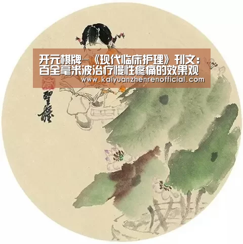 开元棋牌-《现代临床护理》刊文:百全毫米波治疗慢性疼痛的效果观察及护理(图2) 开元体育
