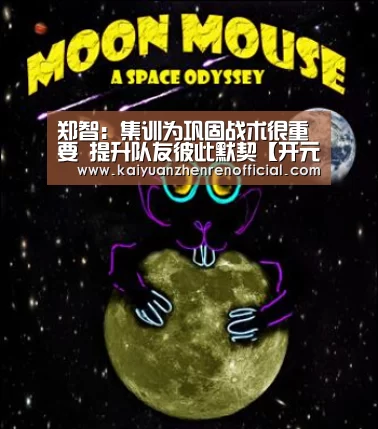 郑智:集训为巩固战术很重要 提升队友彼此默契【开元体育】(图1) 开元棋牌