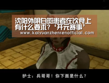 沈阳外阴白斑患者在饮食上有什么要求?‘开元赛事’(图1) 开元真人